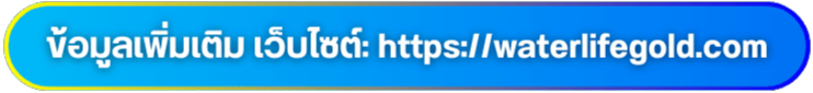 ข้อมูลเพิ่มเติม เว็บไซต์ httpswaterlifegold.com